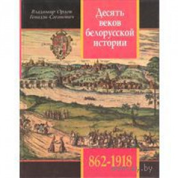 Десять веков белорусской истории (862-1918): События. Даты, Иллюстрации.