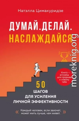 Думай. Делай. Наслаждайся. 50 шагов для усиления личной эффективности