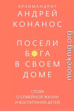 Посели Бога в своём доме. Слова о семейной жизни и воспитании детей