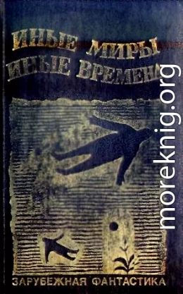 ИНЫЕ МИРЫ, ИНЫЕ ВРЕМЕНА. Сборник зарубежной фантастики