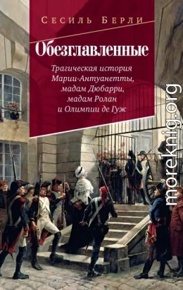 Обезглавленные. Трагическая история Марии-Антуанетты, мадам Дюбарри, мадам Ролан и Олимпии де Гуж