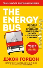 The Energy Bus. 10 правил, которые преобразят вашу жизнь, карьеру и отношения с людьми