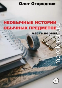 Необычные истории обычных предметов. Часть первая