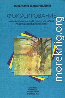 Фокусирование. Новый психотерапевтический метод работы с переживаниями