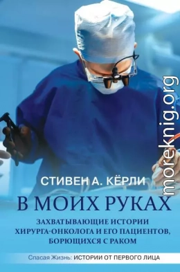 В моих руках. Захватывающие истории хирурга-онколога и его пациентов, борющихся с раком