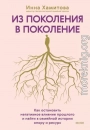 Из поколения в поколение. Как остановить негативное влияние прошлого и найти в семейной истории опору и ресурс