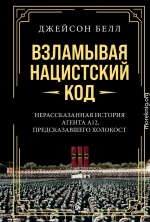 Взламывая нацистский код. Нерассказанная история агента А12, предсказавшего Холокост