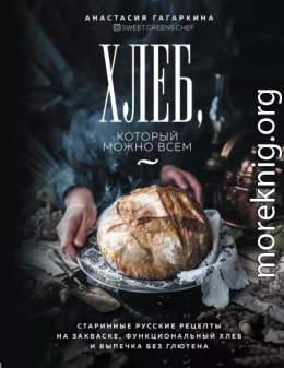 Хлеб, который можно всем. Старинные русские рецепты на закваске, функциональный хлеб и выпечка без глютена