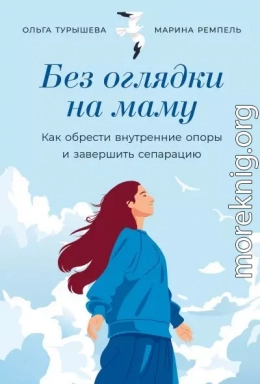 Без оглядки на маму: Как обрести внутренние опоры и завершить сепарацию