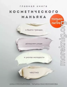 Главная книга косметического маньяка. О бьюти-трендах, домашнем уходе и уколах молодости честно