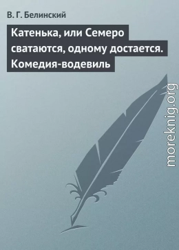 Катенька, или Семеро сватаются, одному достается. Комедия-водевиль