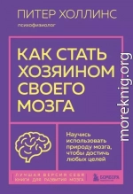 Как стать хозяином своего мозга. Научись использовать природу мозга, чтобы достичь любых целей