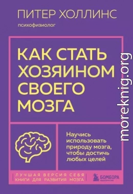 Как стать хозяином своего мозга. Научись использовать природу мозга, чтобы достичь любых целей