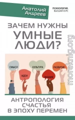 Зачем нужны умные люди? Антропология счастья в эпоху перемен