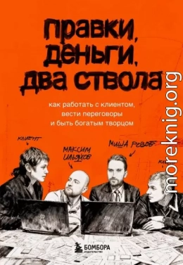 Правки, деньги, два ствола. Как работать с клиентом, вести переговоры и быть богатым творцом