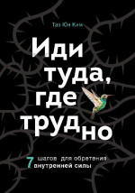 Иди туда, где трудно. 7 шагов для обретения внутренней силы