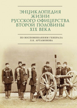 Энциклопедия жизни русского офицерства второй половины XIX века (по воспоминаниям генерала Л. К. Артамонова)