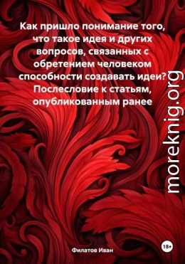 Как пришло понимание того, что такое идея и других вопросов, связанных с обретением человеком способности создавать идеи? Послесловие к статьям, опубликованным ранее