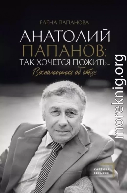 Анатолий Папанов: так хочется пожить… Воспоминания об отце