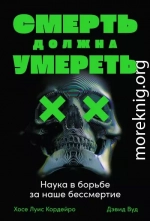 Смерть должна умереть. Наука в борьбе за наше бессмертие