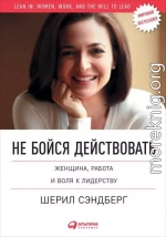 Не бойся действовать. Женщина, работа и воля к лидерству
