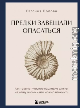 Предки завещали опасаться. Как травматическое наследие влияет на нашу жизнь и что можно изменить