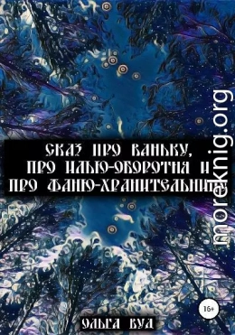 Сказ про Ваньку, про Илью-оборотня и про Фаню-хранительницу