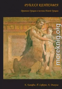 Рубаха кентавра. Древняя Греция в поэзии Новой Греции: К. Кавафис, Й. Сеферис, К. Димула