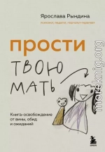 Прости твою мать. Книга-освобождение от вины, обид и ожиданий