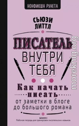 Писатель внутри тебя. Как начать писать от заметки в блоге до большого романа