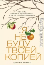 Я не буду твоей копией: Как жить, опираясь на свой выбор, а не на семейные сценарии