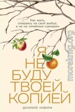 Я не буду твоей копией: Как жить, опираясь на свой выбор, а не на семейные сценарии