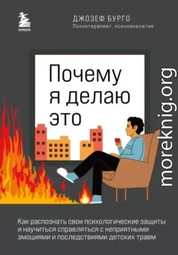 Почему я делаю это. Как распознать свои психологические защиты и научиться справляться с неприятными эмоциями и последствиями детских травм