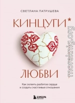Кинцуги любви. Как склеить разбитое сердце и создать счастливые отношения