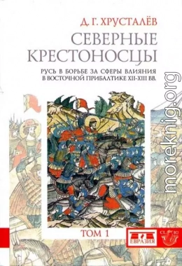 Северные крестоносцы. Русь в борьбе за сферы влияния в Восточной Прибалтике XII–XIII вв. Том 1