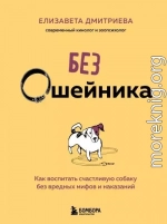 Без ошейника. Как воспитать счастливую собаку без вредных мифов и наказаний