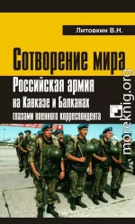 Сотворение мира: Российская армия на Кавказе и Балканах глазами военного корреспондента