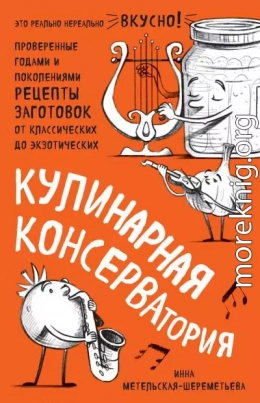 Кулинарная КОНСЕРВАтория. Проверенные годами и поколениями рецепты заготовок от классических до экзотических