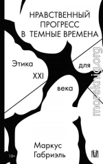 Нравственный прогресс в темные времена. Этика для XXI века