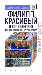 Филипп Красивый и его сыновья. Франция в конце XIII — начале XIV века