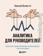 Аналитика для руководителей. Стратегия и развитие бизнеса на базе данных, а не на интуиции