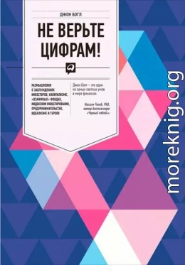 Не верьте цифрам! Размышления о заблуждениях инвесторов, капитализме, «взаимных» фондах, индексном инвестировании, предпринимательстве, идеализме и героях