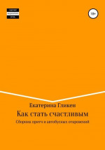 Как стать счастливым. Сборник притч и автобусных откровений