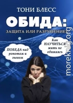 Обида: защита или разрушение. Победа над ропотом и гневом. Как научиться жить не обижаясь