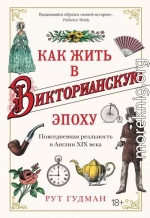 Как жить в Викторианскую эпоху. Повседневная реальность в Англии ХIX века