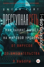 Преступная сеть. Как хакинг вышел на мировой уровень: от вирусов до вмешательства в выборы