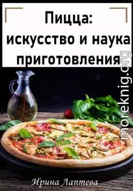 Пицца: искусство и наука приготовления