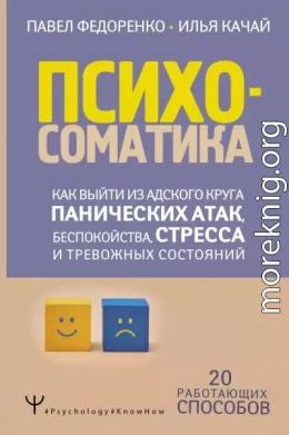 Психосоматика. Как выйти из адского круга панических атак, беспокойства, стресса и тревожных состояний. 20 работающих способов