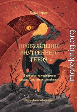 Пробуждение внутреннего героя. 12 архетипов, которые помогут раскрыть свою личность и найти путь