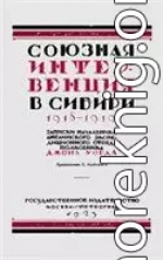 Союзная интервенция в Сибири 1918-1919 гг. Записки начальника английского экспедиционного отряда.